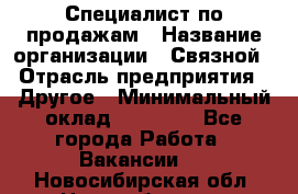 Специалист по продажам › Название организации ­ Связной › Отрасль предприятия ­ Другое › Минимальный оклад ­ 42 000 - Все города Работа » Вакансии   . Новосибирская обл.,Новосибирск г.